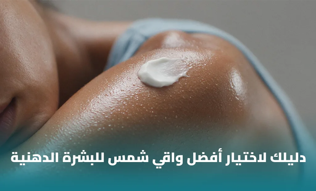 أفضل واقي شمس للبشرة الدهنية