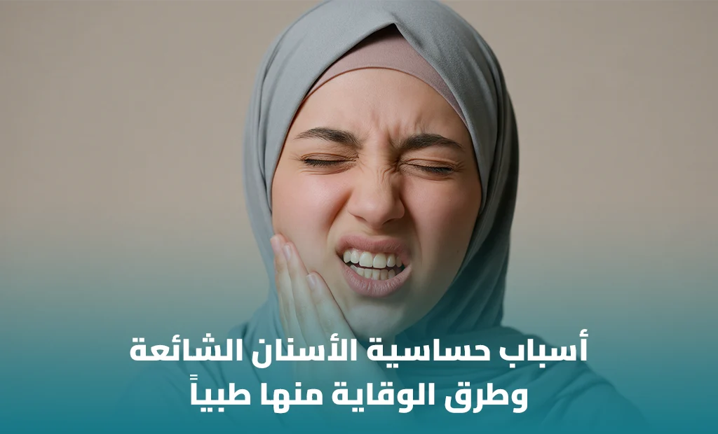 أسباب حساسية الأسنان الشائعة وكيف تتجنبها
